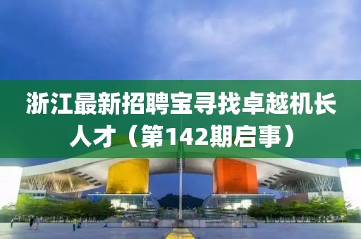 浙江最新招聘宝寻找卓越机长人才（第142期启事）