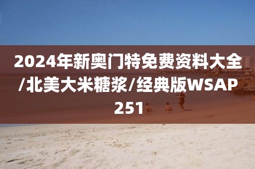2024年新奥门特免费资料大全/北美大米糖浆/经典版WSAP251