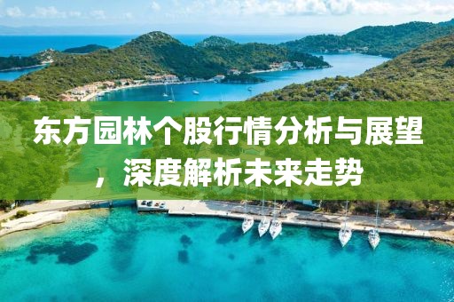 东方园林个股行情分析与展望，深度解析未来走势