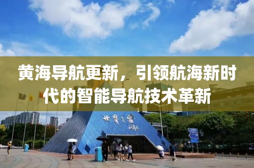 黄海导航更新，引领航海新时代的智能导航技术革新