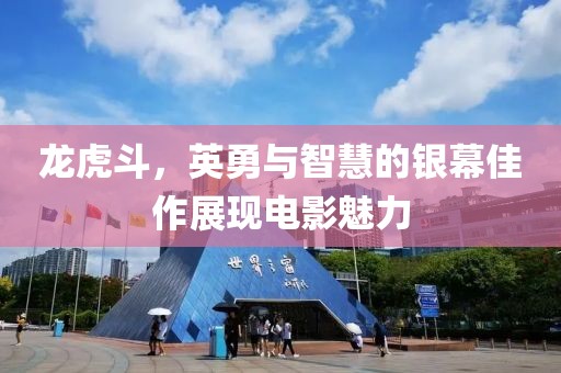 龙虎斗，英勇与智慧的银幕佳作展现电影魅力