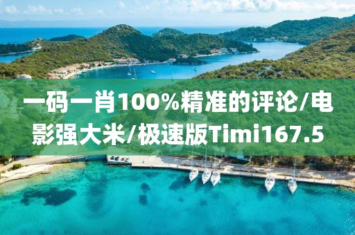 一码一肖100%精准的评论/电影强大米/极速版Timi167.5