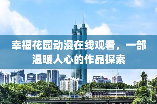 幸福花园动漫在线观看，一部温暖人心的作品探索