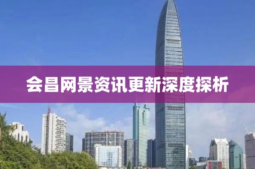 会昌网景资讯更新深度探析