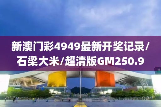 新澳门彩4949最新开奖记录/石梁大米/超清版GM250.9