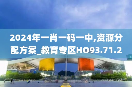 2024年一肖一码一中,资源分配方案_教育专区HO93.71.2
