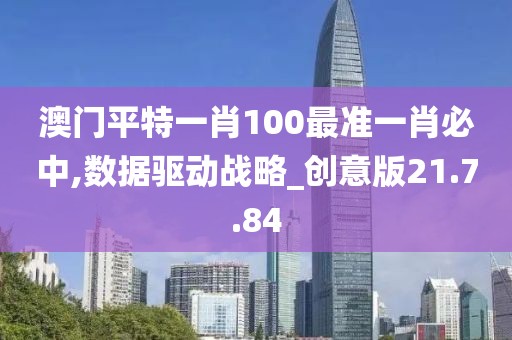澳门平特一肖100最准一肖必中,数据驱动战略_创意版21.7.84