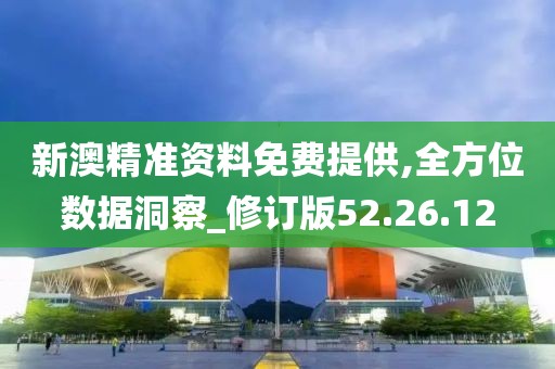 新澳精准资料免费提供,全方位数据洞察_修订版52.26.12