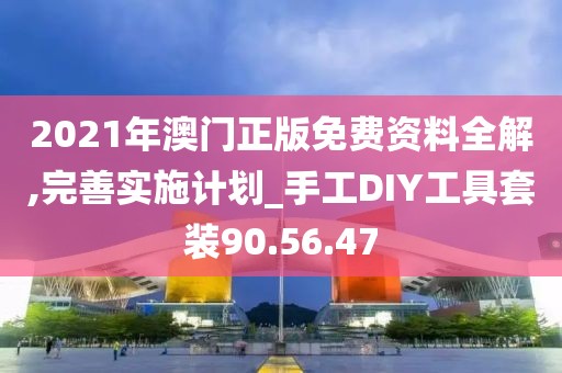 2021年澳门正版免费资料全解,完善实施计划_手工DIY工具套装90.56.47