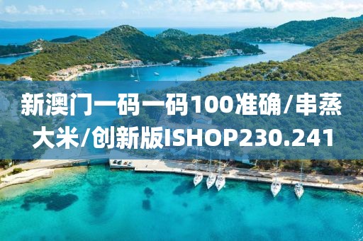 新澳门一码一码100准确/串蒸大米/创新版ISHOP230.241