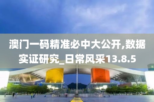 澳门一码精准必中大公开,数据实证研究_日常风采13.8.5