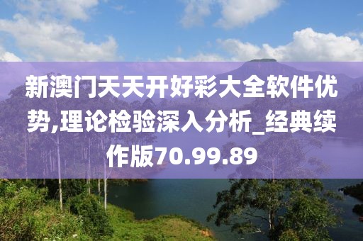 新澳门天天开好彩大全软件优势,理论检验深入分析_经典续作版70.99.89