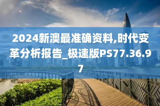 2024新澳最准确资料,时代变革分析报告_极速版PS77.36.97