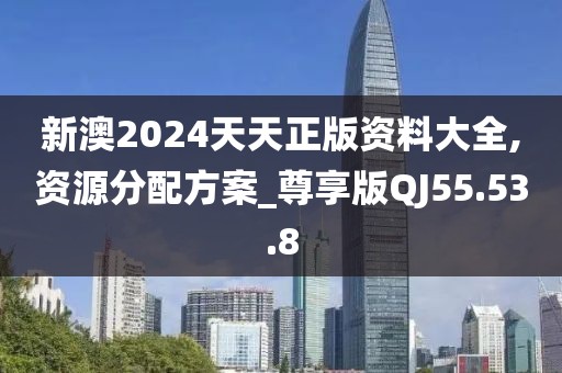 新澳2024天天正版资料大全,资源分配方案_尊享版QJ55.53.8