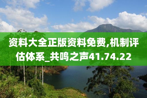 资料大全正版资料免费,机制评估体系_共鸣之声41.74.22