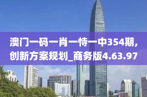 澳门一码一肖一恃一中354期,创新方案规划_商务版4.63.97