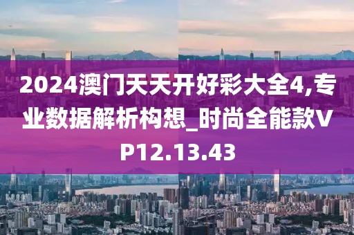 2024澳门天天开好彩大全4,专业数据解析构想_时尚全能款VP12.13.43
