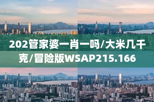 202管家婆一肖一吗/大米几千克/冒险版WSAP215.166