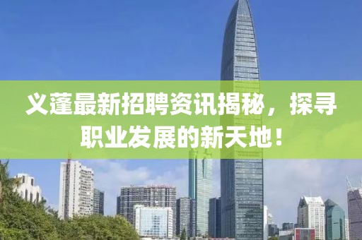 义蓬最新招聘资讯揭秘，探寻职业发展的新天地！
