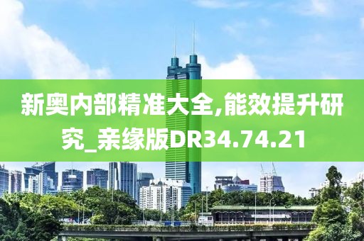 新奥内部精准大全,能效提升研究_亲缘版DR34.74.21