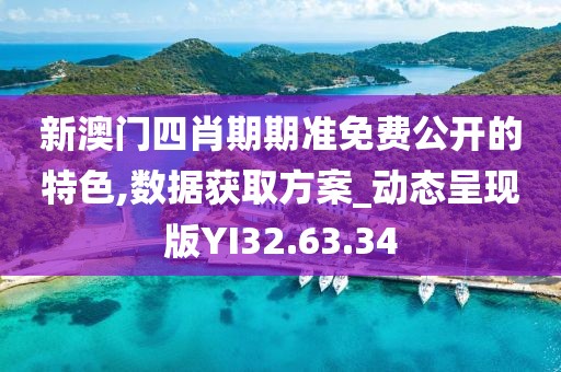 新澳门四肖期期准免费公开的特色,数据获取方案_动态呈现版YI32.63.34