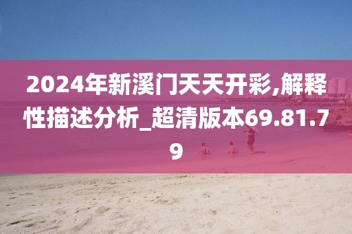 2024年新溪门天天开彩,解释性描述分析_超清版本69.81.79