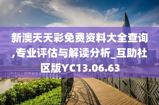 新澳天天彩免费资料大全查询,专业评估与解读分析_互助社区版YC13.06.63