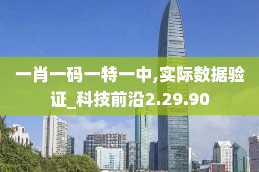 一肖一码一特一中,实际数据验证_科技前沿2.29.90