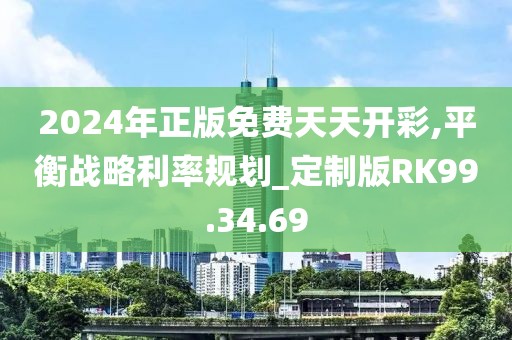 2024年正版免费天天开彩,平衡战略利率规划_定制版RK99.34.69