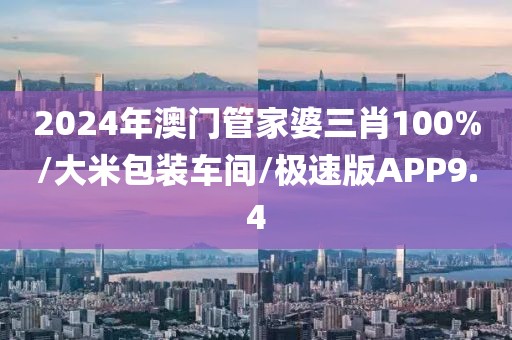 2024年澳门管家婆三肖100%/大米包装车间/极速版APP9.4