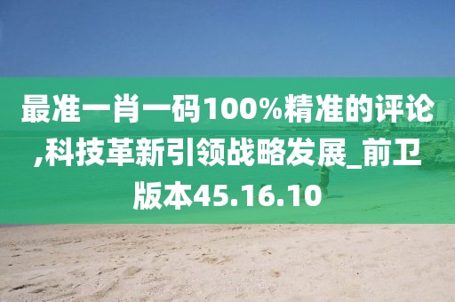 最准一肖一码100%精准的评论,科技革新引领战略发展_前卫版本45.16.10