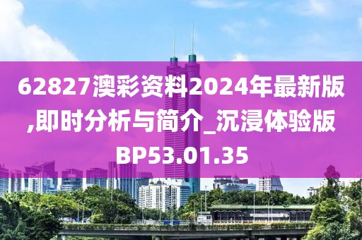 62827澳彩资料2024年最新版,即时分析与简介_沉浸体验版BP53.01.35