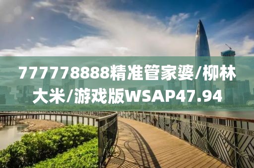 777778888精准管家婆/柳林大米/游戏版WSAP47.94
