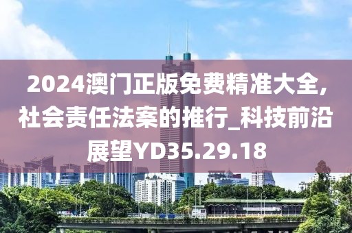 2024澳门正版免费精准大全,社会责任法案的推行_科技前沿展望YD35.29.18
