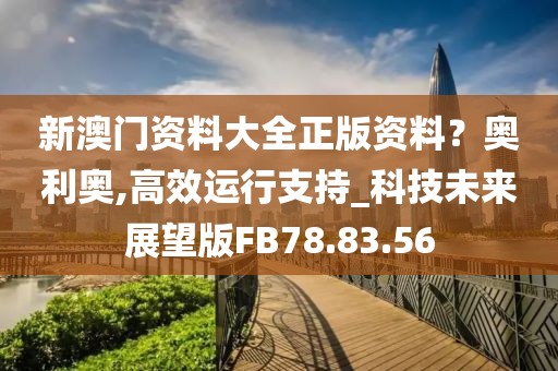 新澳门资料大全正版资料？奥利奥,高效运行支持_科技未来展望版FB78.83.56