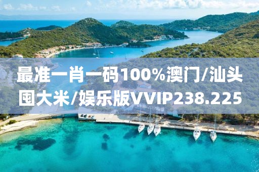 最准一肖一码100%澳门/汕头囤大米/娱乐版VVIP238.225