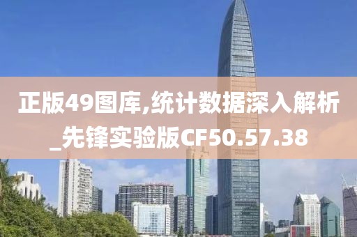 正版49图库,统计数据深入解析_先锋实验版CF50.57.38
