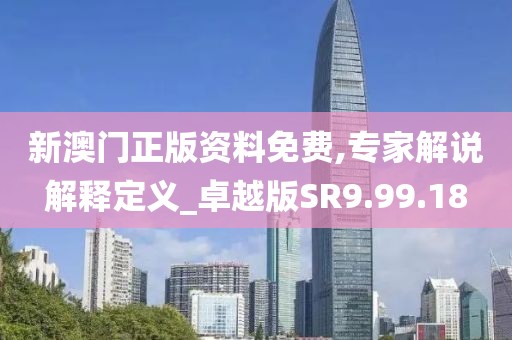 新澳门正版资料免费,专家解说解释定义_卓越版SR9.99.18