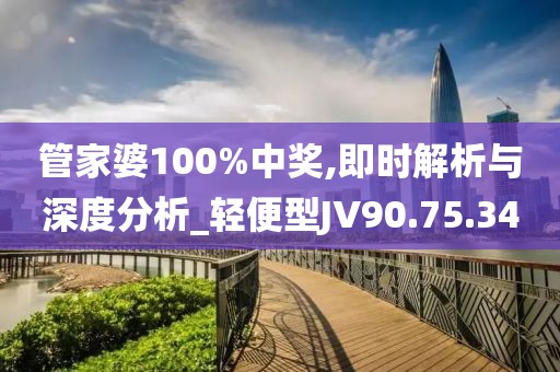 管家婆100%中奖,即时解析与深度分析_轻便型JV90.75.34