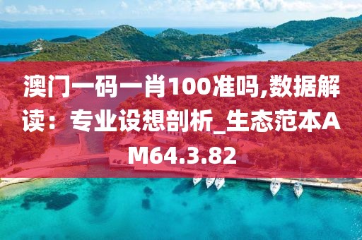 澳门一码一肖100准吗,数据解读：专业设想剖析_生态范本AM64.3.82