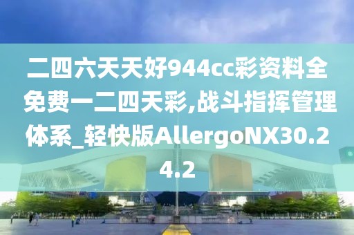 二四六天天好944cc彩资料全 免费一二四天彩,战斗指挥管理体系_轻快版AllergoNX30.24.2