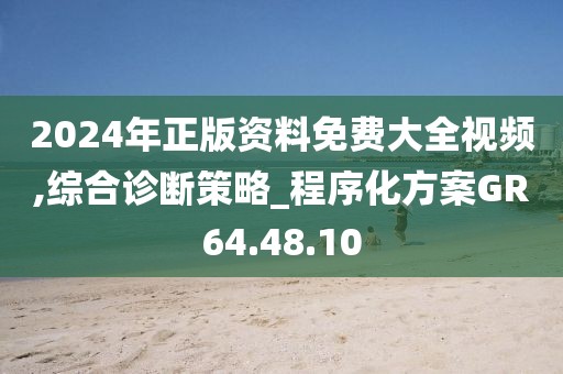 2024年正版资料免费大全视频,综合诊断策略_程序化方案GR64.48.10