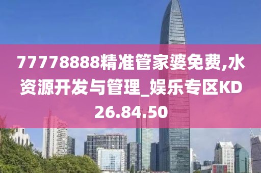 77778888精准管家婆免费,水资源开发与管理_娱乐专区KD26.84.50
