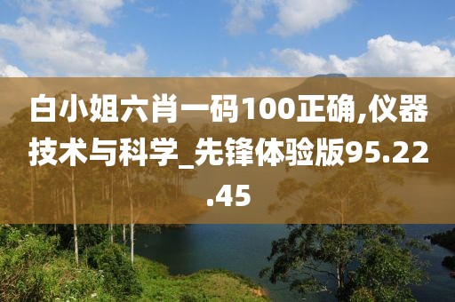 白小姐六肖一码100正确,仪器技术与科学_先锋体验版95.22.45