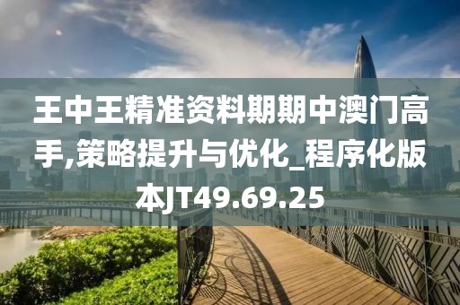 王中王精准资料期期中澳门高手,策略提升与优化_程序化版本JT49.69.25