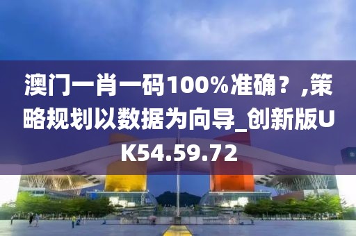 澳门一肖一码100%准确？,策略规划以数据为向导_创新版UK54.59.72