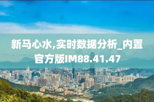 新马心水,实时数据分析_内置官方版IM88.41.47