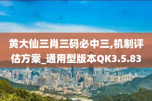 黄大仙三肖三码必中三,机制评估方案_通用型版本QK3.5.83