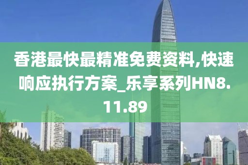 香港最快最精准免费资料,快速响应执行方案_乐享系列HN8.11.89