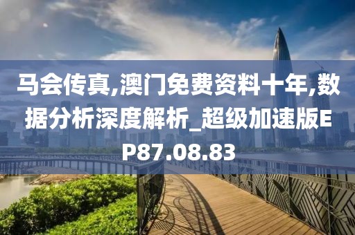 马会传真,澳门免费资料十年,数据分析深度解析_超级加速版EP87.08.83